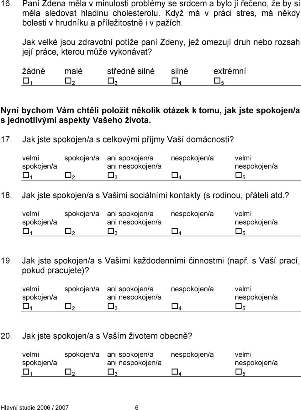 Nyní bychom Vám chtěli položit několik otázek k tomu, jak jste spokojen/a s jednotlivými aspekty Vašeho života. 17. Jak jste spokojen/a s celkovými příjmy Vaší domácnosti?