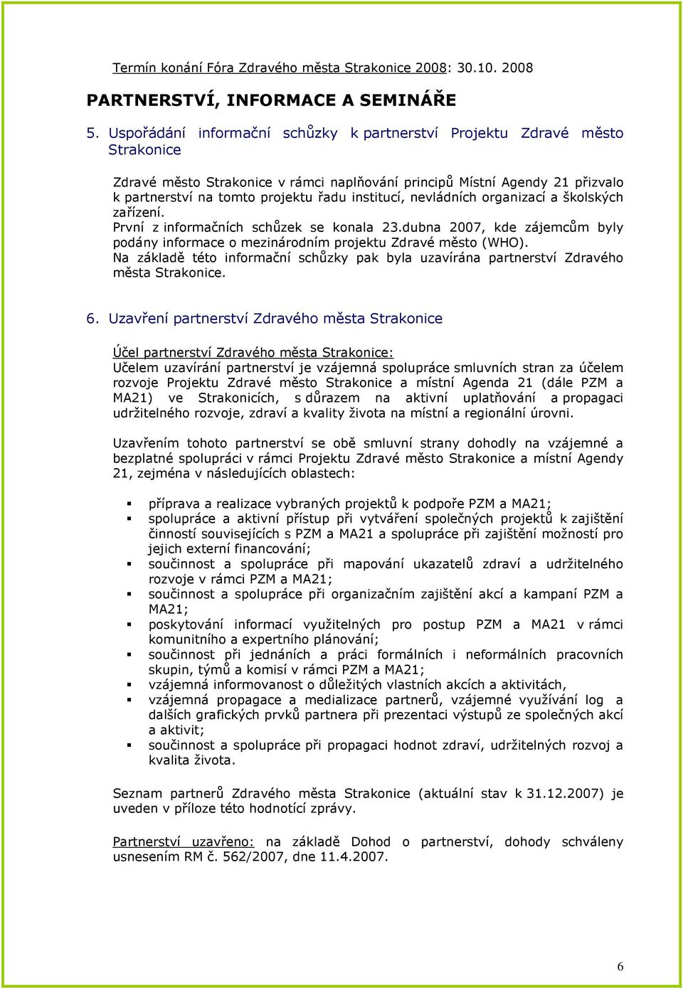 institucí, nevládních organizací a školských zařízení. První z informačních schůzek se konala 23.dubna 2007, kde zájemcům byly podány informace o mezinárodním projektu Zdravé město (WHO).