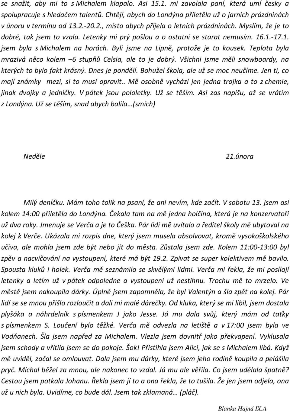 Letenky mi prý pošlou a o ostatní se starat nemusím. 16.1.-17.1. jsem byla s Michalem na horách. Byli jsme na Lipně, protože je to kousek.