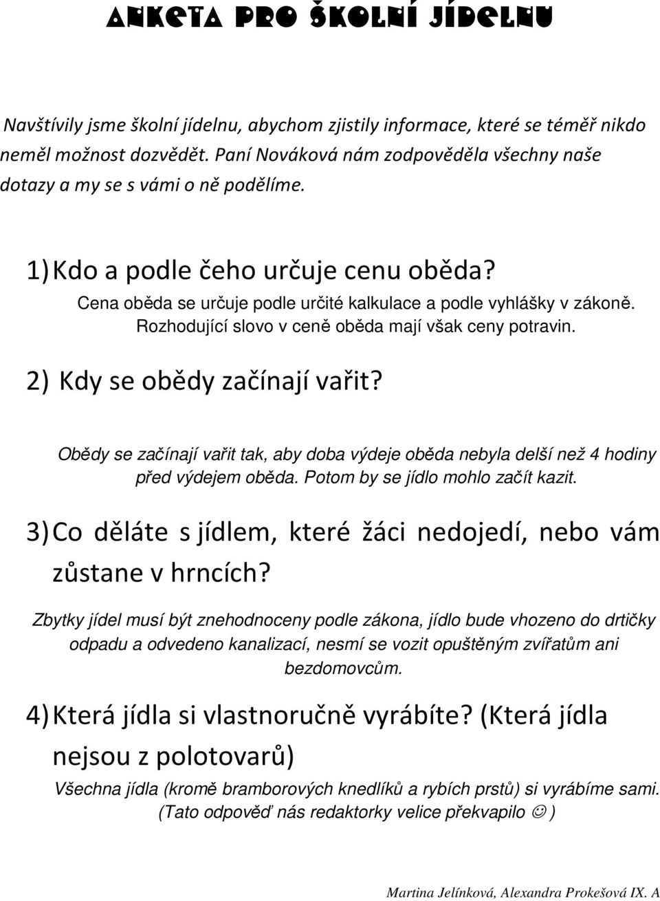 Rozhodující slovo v ceně oběda mají však ceny potravin. 2) Kdy se obědy začínají vařit? Obědy se začínají vařit tak, aby doba výdeje oběda nebyla delší než 4 hodiny před výdejem oběda.