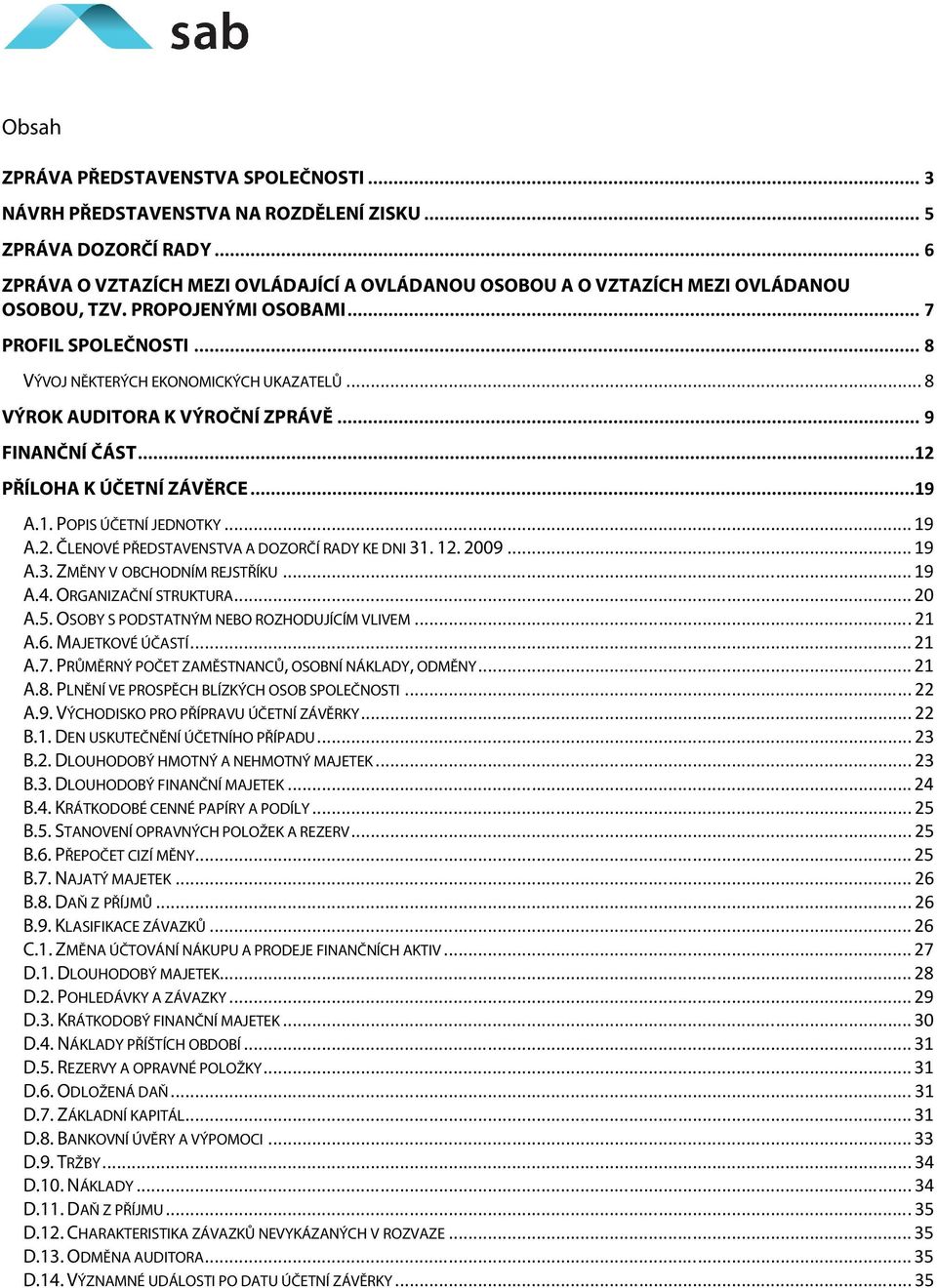 .. 8 VÝROK AUDITORA K VÝROČNÍ ZPRÁVĚ... 9 FINANČNÍ ČÁST...12 PŘÍLOHA K ÚČETNÍ ZÁVĚRCE...19 A.1. POPIS ÚČETNÍ JEDNOTKY... 19 A.2. ČLENOVÉ PŘEDSTAVENSTVA A DOZORČÍ RADY KE DNI 31