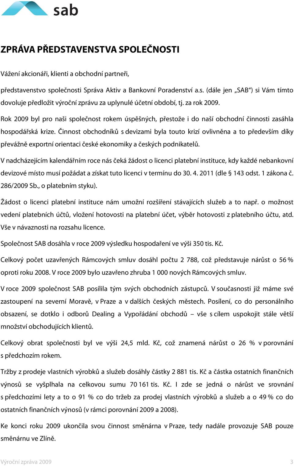 Činnost obchodníků s devizami byla touto krizí ovlivněna a to především díky převážně exportní orientaci české ekonomiky a českých podnikatelů.