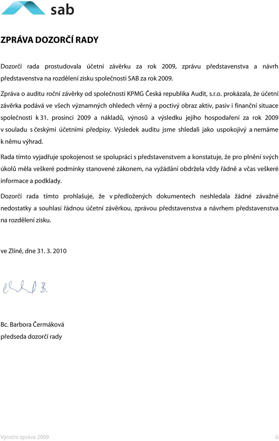 prosinci 2009 a nákladů, výnosů a výsledku jejího hospodaření za rok 2009 v souladu s českými účetními předpisy. Výsledek auditu jsme shledali jako uspokojivý a nemáme k němu výhrad.