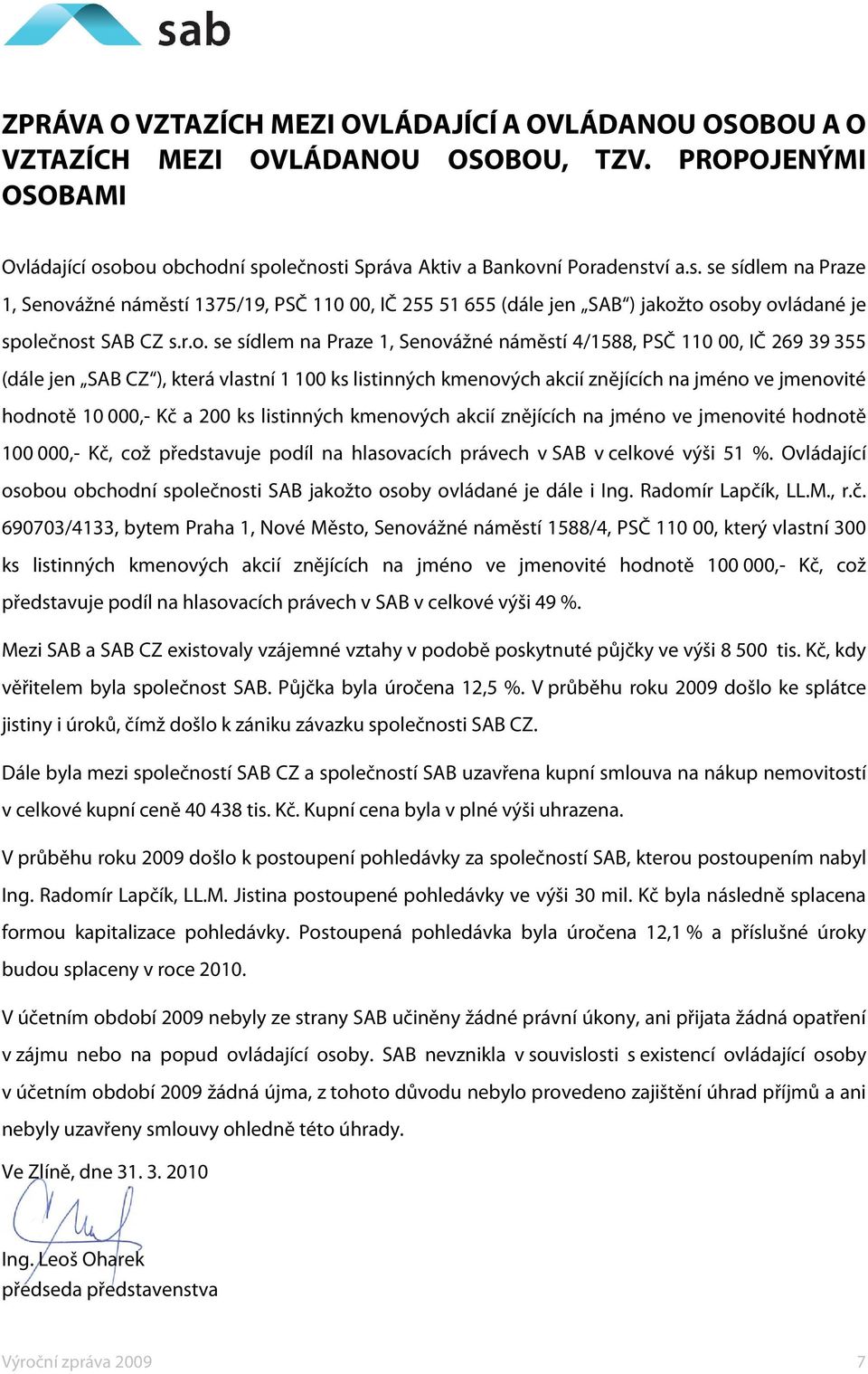 r.o. se sídlem na Praze 1, Senovážné náměstí 4/1588, PSČ 110 00, IČ 269 39 355 (dále jen SAB CZ ), která vlastní 1 100 ks listinných kmenových akcií znějících na jméno ve jmenovité hodnotě 10 000,-