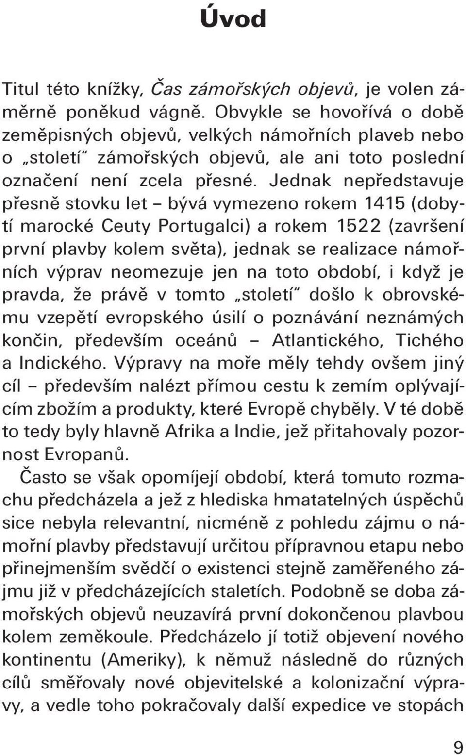 Jednak nepředstavuje přesně stovku let bývá vymezeno rokem 1415 (dobytí marocké Ceuty Portugalci) a rokem 1522 (završení první plavby kolem světa), jednak se realizace námořních výprav neomezuje jen