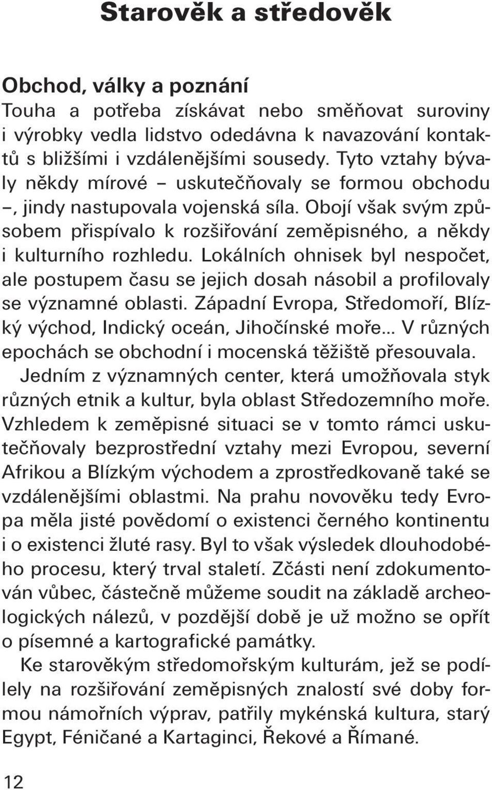 Lokálních ohnisek byl nespočet, ale postupem času se jejich dosah násobil a profilovaly se významné oblasti. Západní Evropa, Středomoří, Blízký východ, Indický oceán, Jihočínské moře.