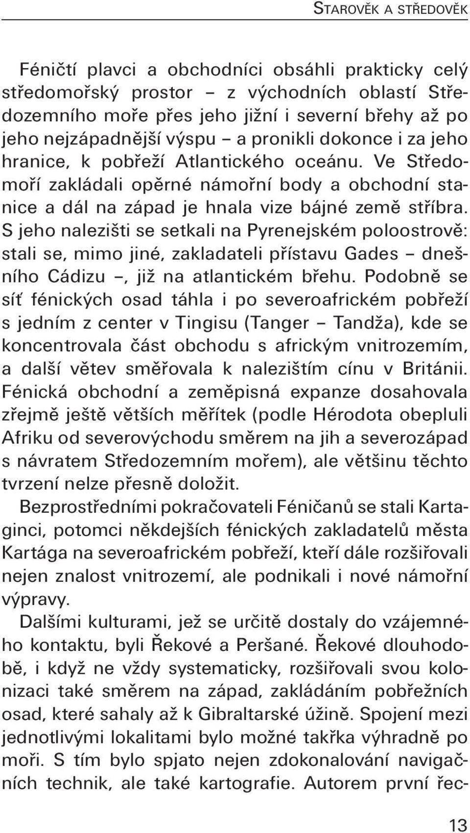 S jeho nalezišti se setkali na Pyrenejském poloostrově: stali se, mimo jiné, zakladateli přístavu Gades dnešního Cádizu, již na atlantickém břehu.