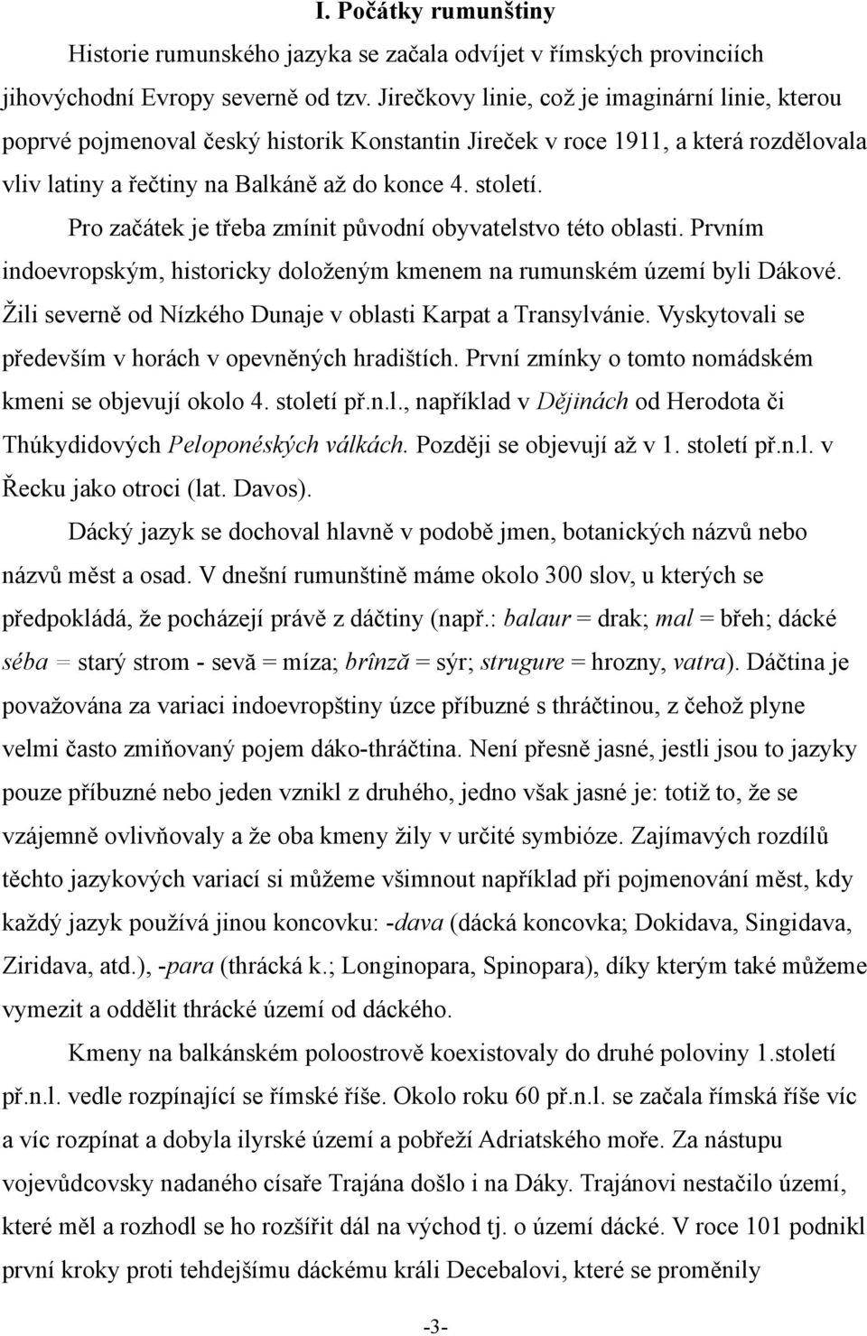 Pro začátek je třeba zmínit původní obyvatelstvo této oblasti. Prvním indoevropským, historicky doloženým kmenem na rumunském území byli Dákové.