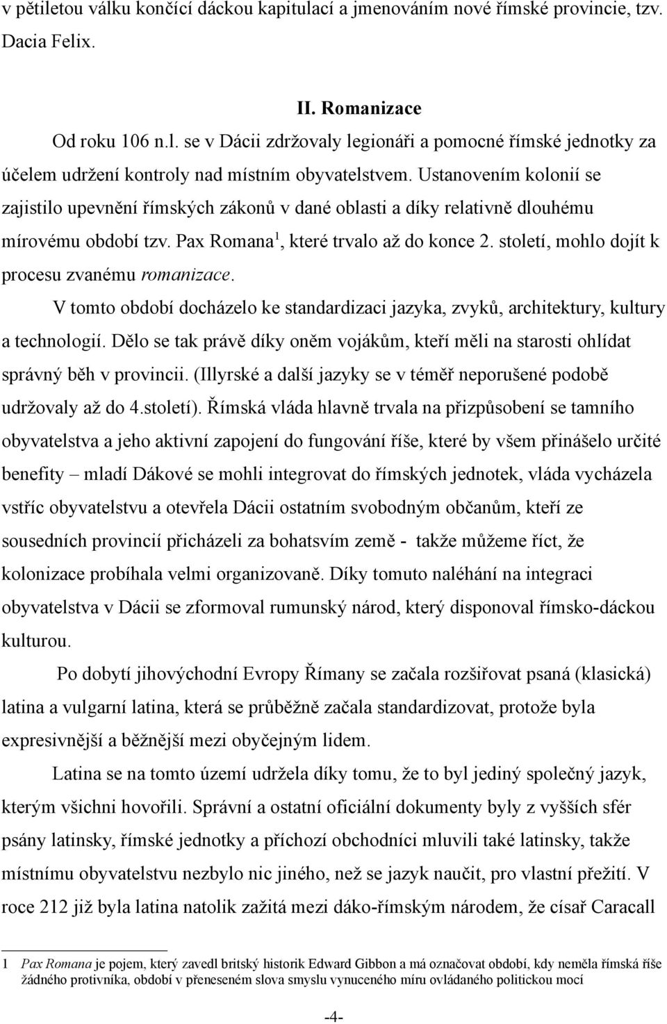 století, mohlo dojít k procesu zvanému romanizace. V tomto období docházelo ke standardizaci jazyka, zvyků, architektury, kultury a technologií.