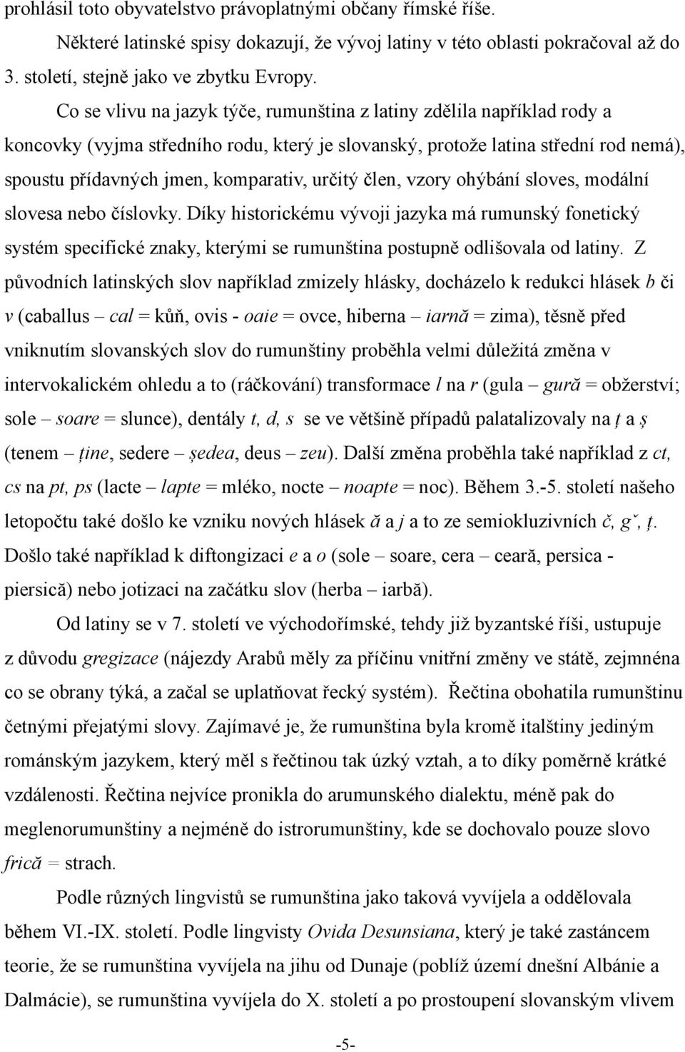 určitý člen, vzory ohýbání sloves, modální slovesa nebo číslovky. Díky historickému vývoji jazyka má rumunský fonetický systém specifické znaky, kterými se rumunština postupně odlišovala od latiny.