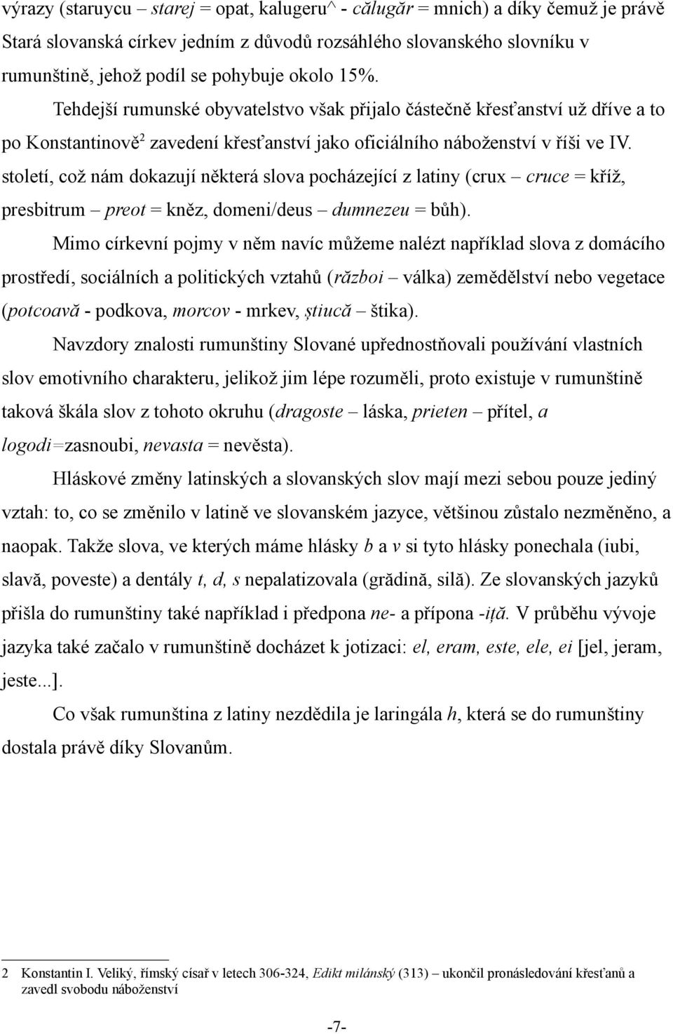 století, což nám dokazují některá slova pocházející z latiny (crux cruce = kříž, presbitrum preot = kněz, domeni/deus dumnezeu = bůh).