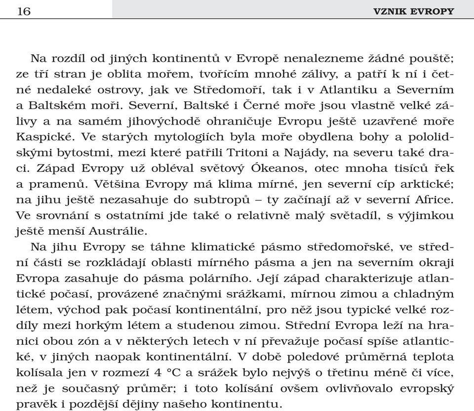 Ve starých mytologiích byla moře obydlena bohy a pololidskými bytostmi, mezi které patřili Tritoni a Najády, na severu také draci.