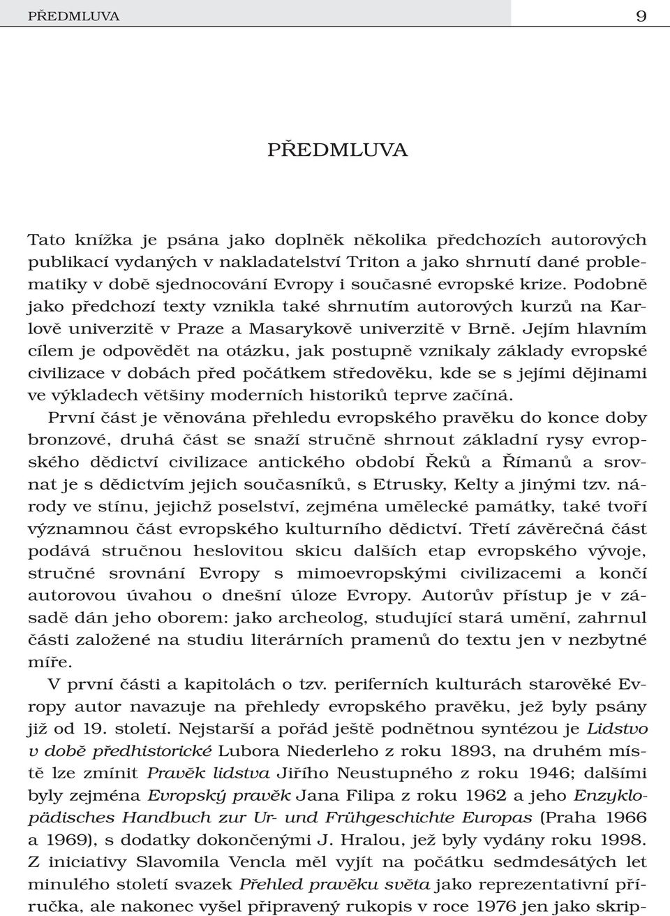 Jejím hlavním cílem je odpovědět na otázku, jak postupně vznikaly základy evropské civilizace v dobách před počátkem středověku, kde se s jejími dějinami ve výkladech většiny moderních historiků