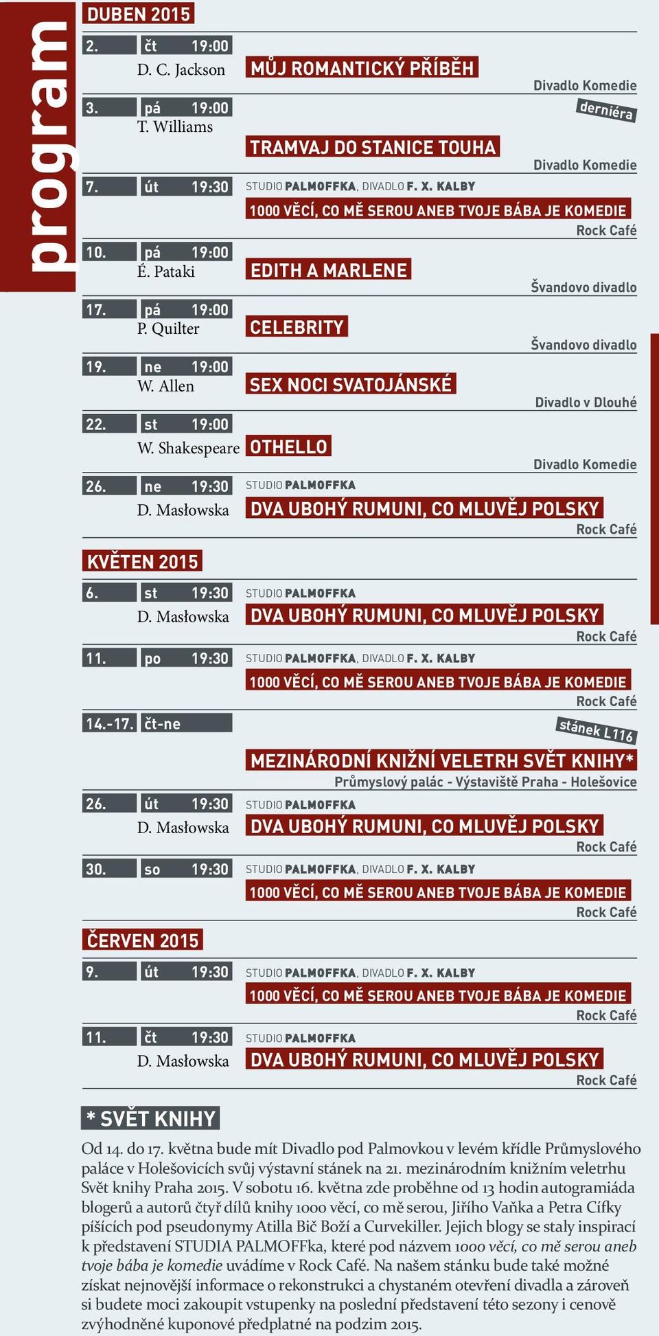 st 19:30 STUDIO PALMOFFKA 11. po 19:30 STUDIO PALMOFFKA, DIVADLO F. X. KALBY 14.-17. čt-ne 19:30 STUDIO PALMOFFKA, DIVADLO F. X. KALBY derniéra stánek L116 MEZINÁRODNÍ KNIŽNÍ VELETRH SVĚT KNIHY* Průmyslový palác - Výstaviště Praha - Holešovice 26.