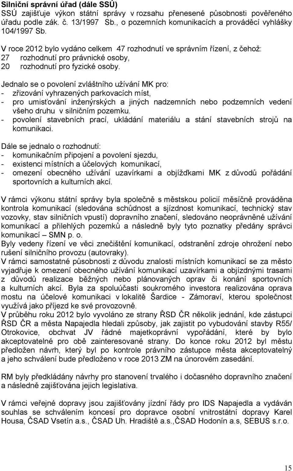 Jednalo se o povolení zvláštního užívání MK pro: - zřizování vyhrazených parkovacích míst, - pro umisťování inženýrských a jiných nadzemních nebo podzemních vedení všeho druhu v silničním pozemku.