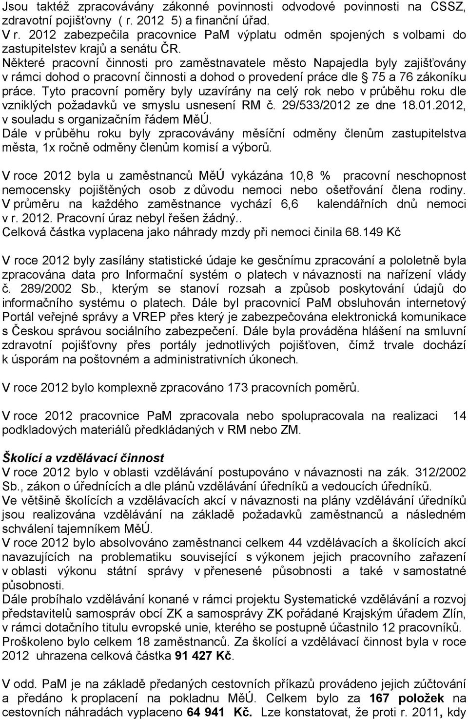 Některé pracovní činnosti pro zaměstnavatele město Napajedla byly zajišťovány v rámci dohod o pracovní činnosti a dohod o provedení práce dle 75 a 76 zákoníku práce.