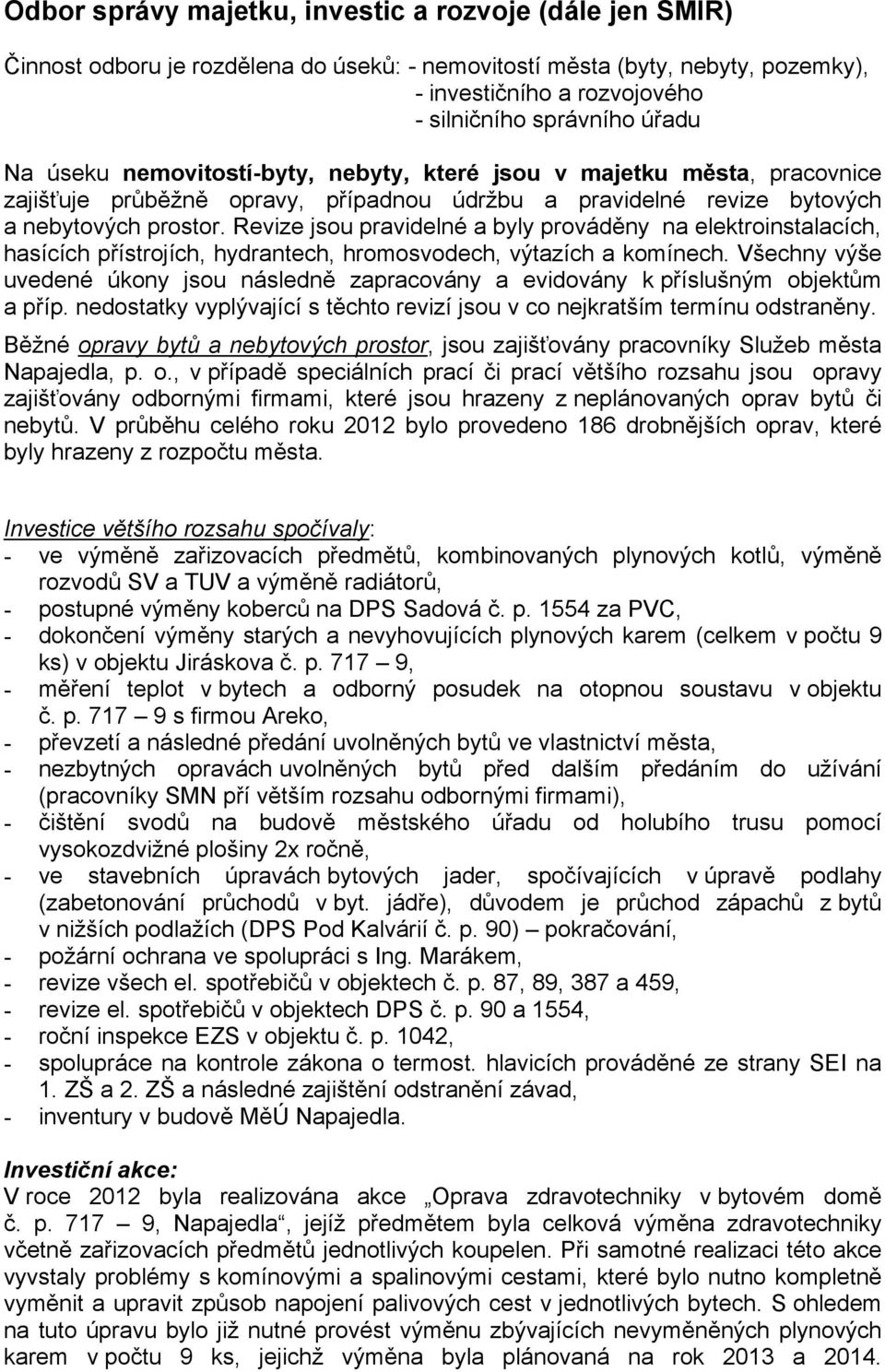 Revize jsou pravidelné a byly prováděny na elektroinstalacích, hasících přístrojích, hydrantech, hromosvodech, výtazích a komínech.