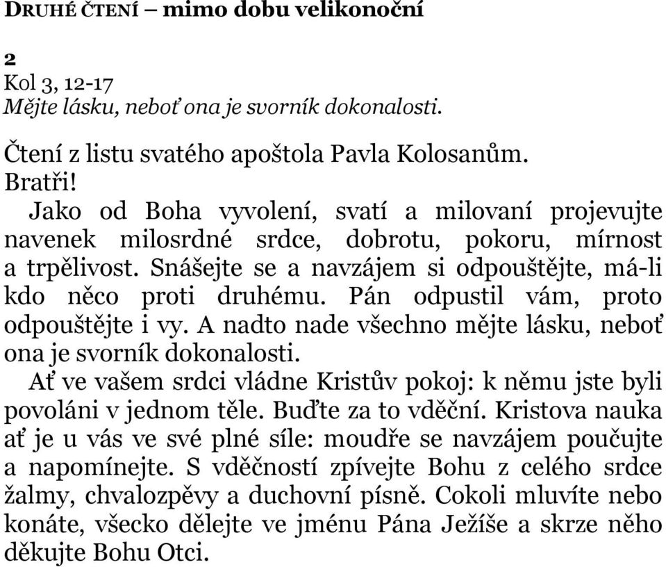 Pán odpustil vám, proto odpouštějte i vy. A nadto nade všechno mějte lásku, neboť ona je svorník dokonalosti. Ať ve vašem srdci vládne Kristův pokoj: k němu jste byli povoláni v jednom těle.