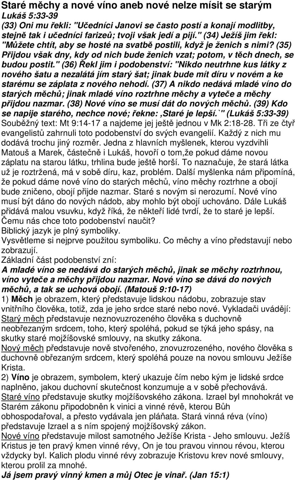 " (36) Řekl jim i podobenství: "Nikdo neutrhne kus látky z nového šatu a nezalátá jím starý šat; jinak bude mít díru v novém a ke starému se záplata z nového nehodí.