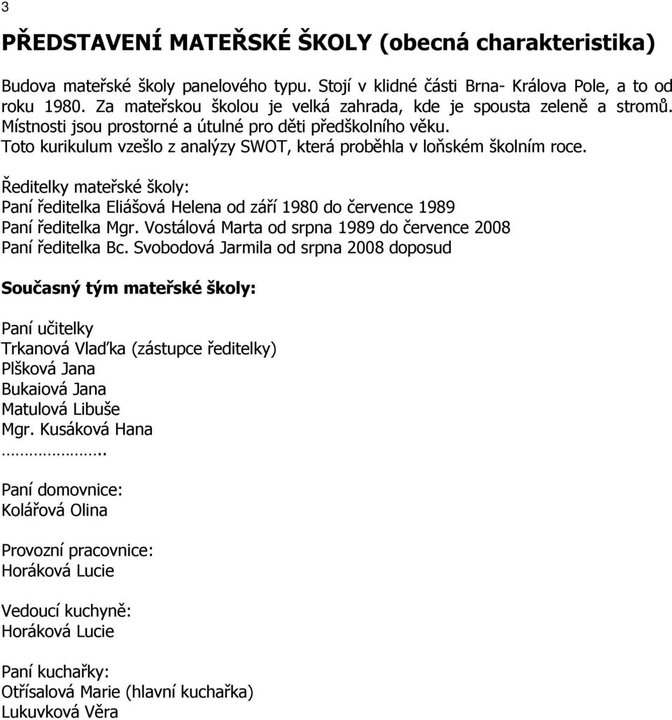 Toto kurikulum vzešlo z analýzy SWOT, která proběhla v loňském školním roce. Ředitelky mateřské školy: Paní ředitelka Eliášová Helena od září 1980 do července 1989 Paní ředitelka Mgr.