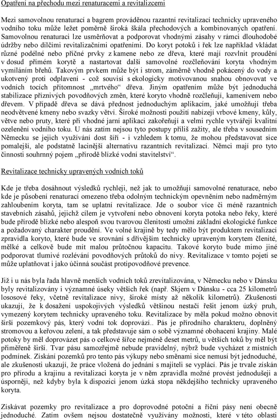 Do koryt potoků i řek lze například vkládat různé podélné nebo příčné prvky z kamene nebo ze dřeva, které mají rozvlnit proudění v dosud přímém korytě a nastartovat další samovolné rozčleňování