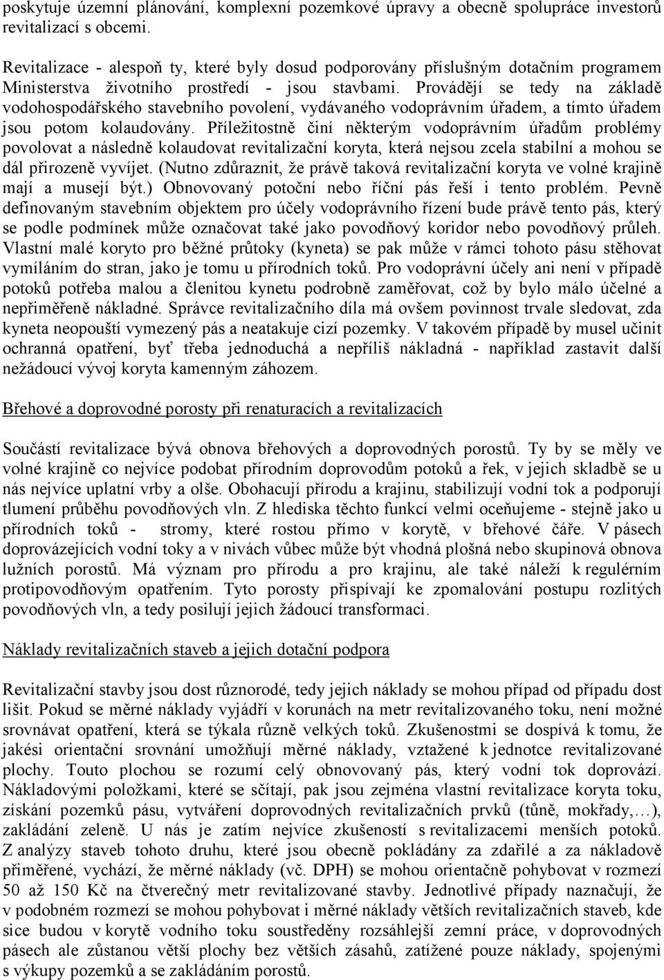 Provádějí se tedy na základě vodohospodářského stavebního povolení, vydávaného vodoprávním úřadem, a tímto úřadem jsou potom kolaudovány.