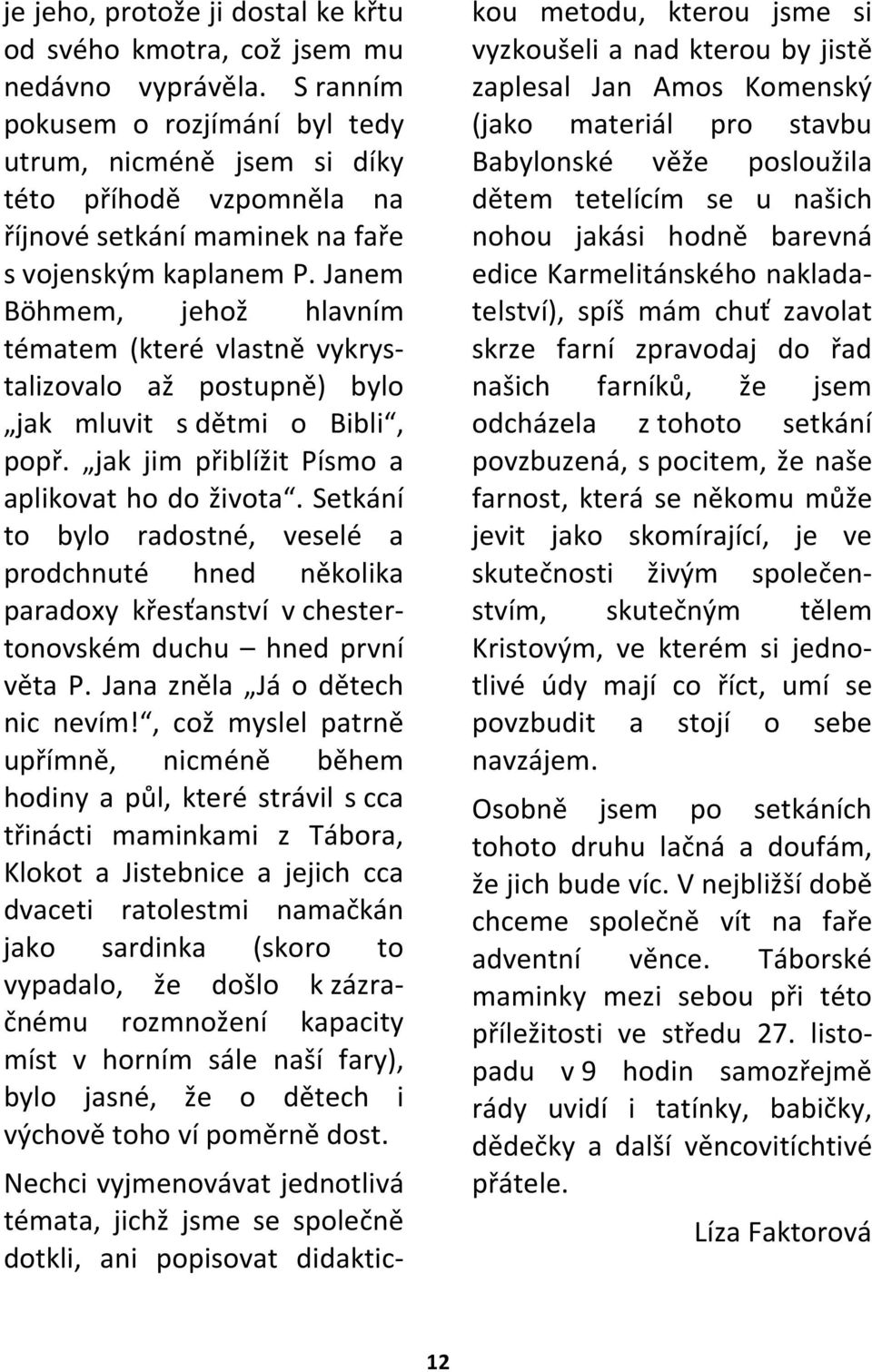 Janem Böhmem, jehož hlavním tématem (které vlastně vykrystalizovalo až postupně) bylo jak mluvit s dětmi o Bibli, popř. jak jim přiblížit Písmo a aplikovat ho do života.