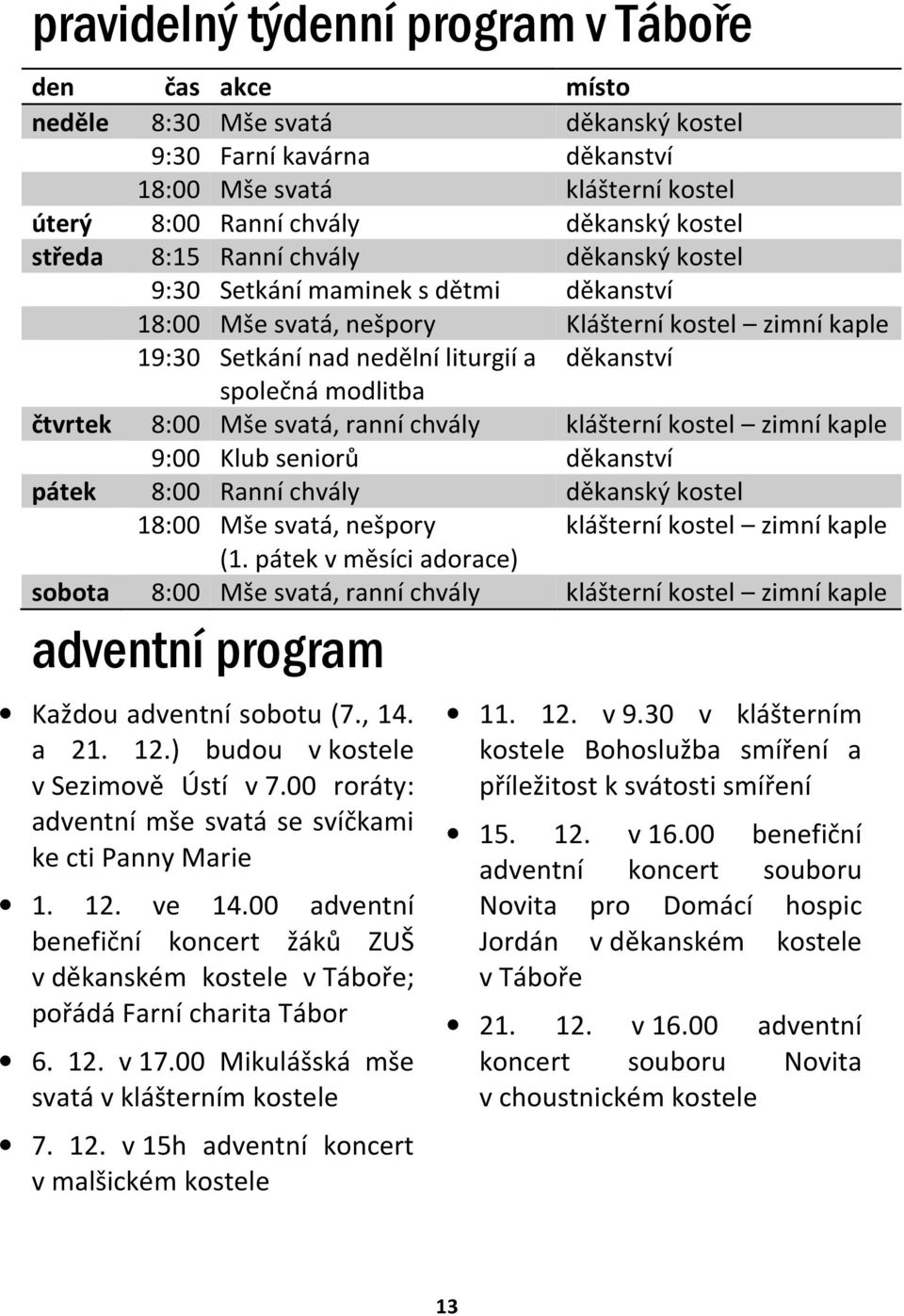 čtvrtek 8:00 Mše svatá, ranní chvály klášterní kostel zimní kaple 9:00 Klub seniorů děkanství pátek 8:00 Ranní chvály děkanský kostel 18:00 Mše svatá, nešpory klášterní kostel zimní kaple (1.