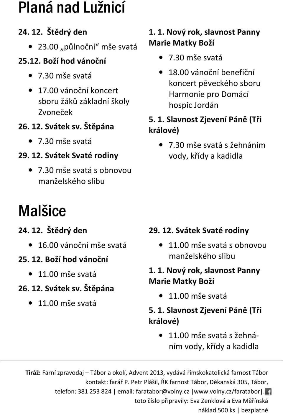 30 mše svatá s žehnáním vody, křídy a kadidla 7.30 mše svatá s obnovou manželského slibu Malšice 24. 12. Štědrý den 16.00 vánoční mše svatá 25. 12. Boží hod vánoční 11.00 mše svatá 26. 12. Svátek sv.