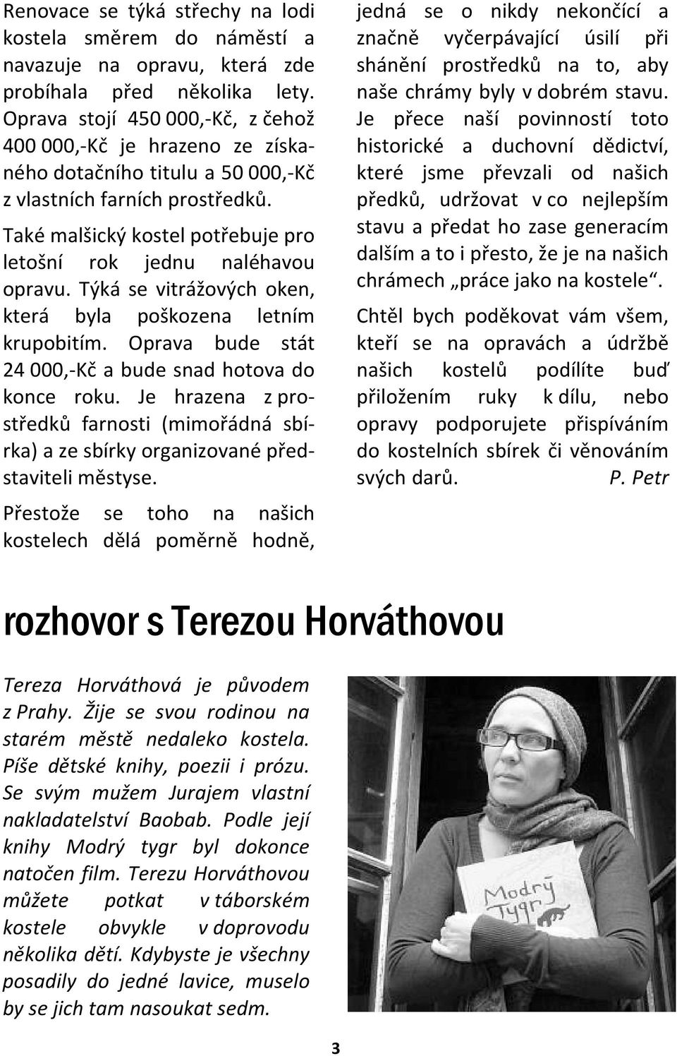 Také malšický kostel potřebuje pro letošní rok jednu naléhavou opravu. Týká se vitrážových oken, která byla poškozena letním krupobitím. Oprava bude stát 24 000,-Kč a bude snad hotova do konce roku.