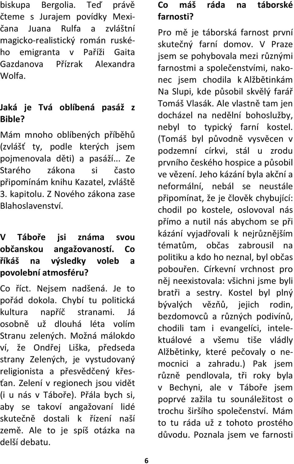 Z Nového zákona zase Blahoslavenství. V Táboře jsi známa svou občanskou angažovaností. Co říkáš na výsledky voleb a povolební atmosféru? Co říct. Nejsem nadšená. Je to pořád dokola.