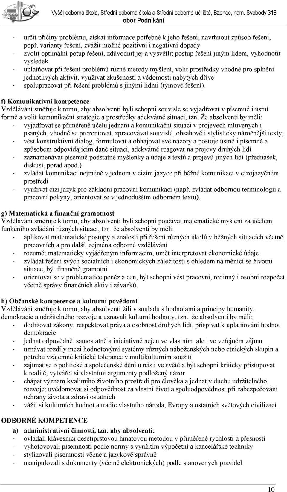 různé metody myšlení, volit prostředky vhodné pro splnění jednotlivých aktivit, vyuţívat zkušeností a vědomostí nabytých dříve - spolupracovat při řešení problémů s jinými lidmi (týmové řešení).