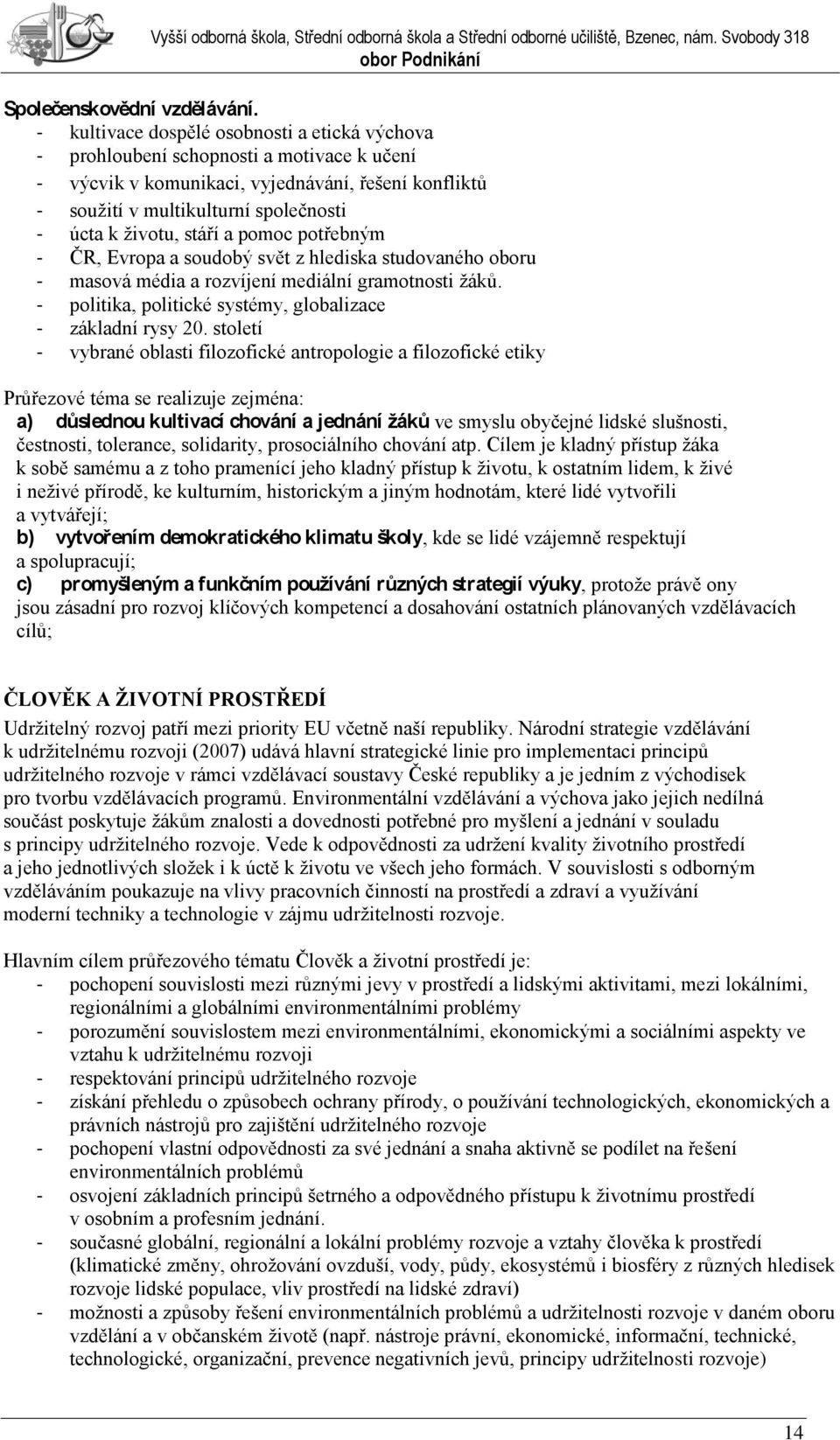 stáří a pomoc potřebným - ČR, Evropa a soudobý svět z hlediska studovaného oboru - masová média a rozvíjení mediální gramotnosti ţáků. - politika, politické systémy, globalizace - základní rysy 20.