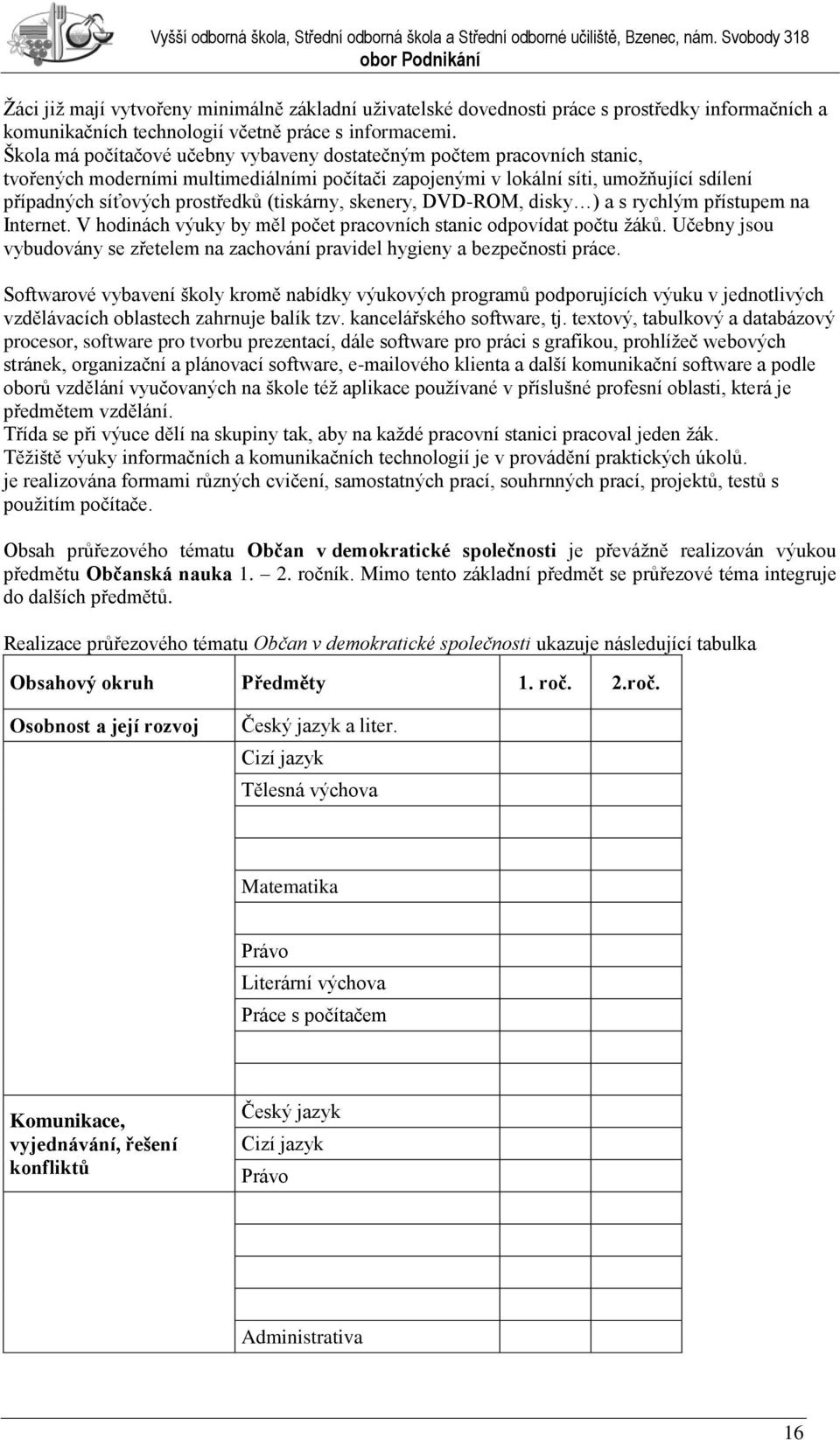 (tiskárny, skenery, DVD-ROM, disky ) a s rychlým přístupem na Internet. V hodinách výuky by měl počet pracovních stanic odpovídat počtu ţáků.