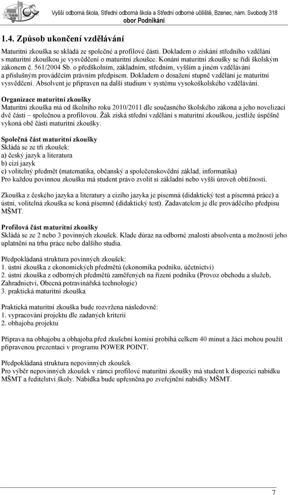 Dokladem o dosaţení stupně vzdělání je maturitní vysvědčení. Absolvent je připraven na další studium v systému vysokoškolského vzdělávání.