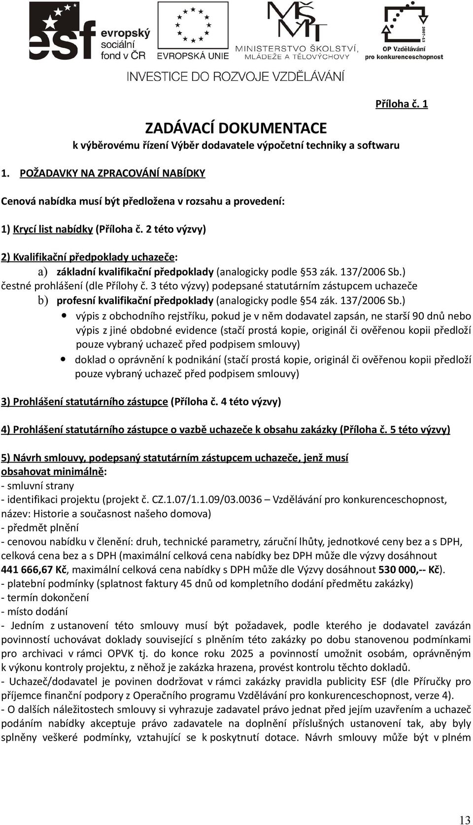 2 této výzvy) 2) Kvalifikační předpoklady uchazeče: a) základní kvalifikační předpoklady (analogicky podle 53 zák. 137/2006 Sb.) čestné prohlášení (dle Přílohy č.