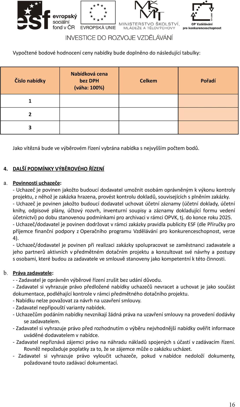 Povinnosti uchazeče : - Uchazeč je povinen jakožto budoucí dodavatel umožnit osobám oprávněným k výkonu kontroly projektu, z něhož je zakázka hrazena, provést kontrolu dokladů, souvisejících s