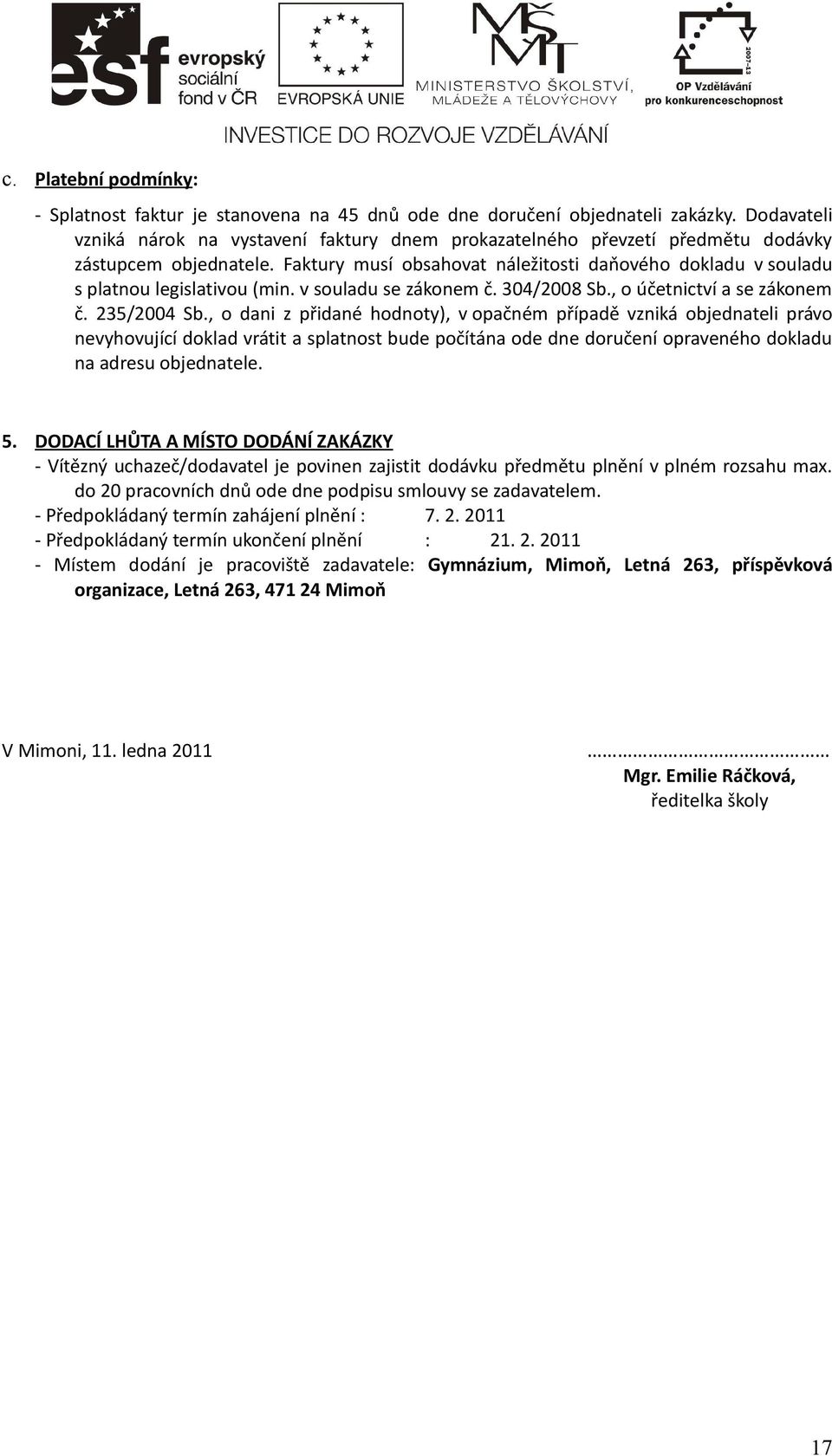 Faktury musí obsahovat náležitosti daňového dokladu v souladu s platnou legislativou (min. v souladu se zákonem č. 304/2008 Sb., o účetnictví a se zákonem č. 235/2004 Sb.