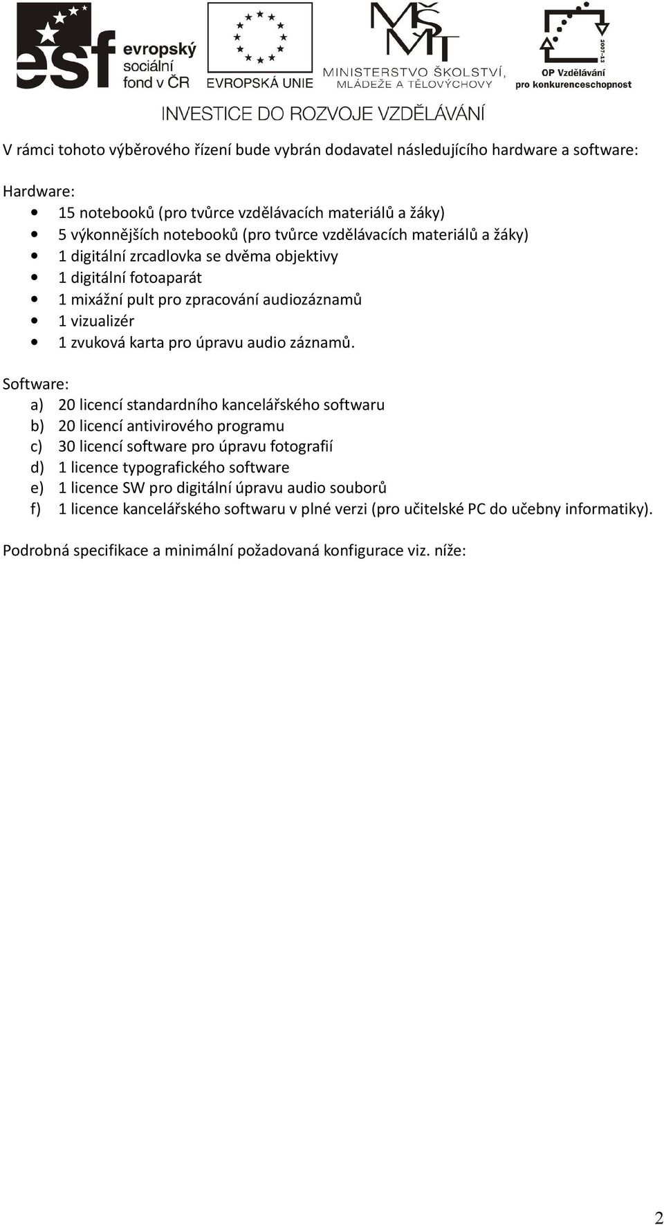 Software: a) 20 licencí standardního kancelářského softwaru b) 20 licencí antivirového programu c) 30 licencí software pro úpravu fotografií d) 1 licence typografického software e) 1 licence SW