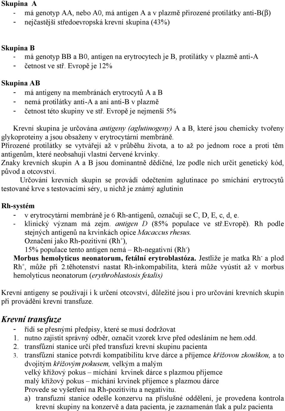 Evropě je nejmenší 5% Krevní skupina je určována antigeny (aglutinogeny) A a B, které jsou chemicky tvořeny glykoproteiny a jsou obsaženy v erytrocytární membráně.