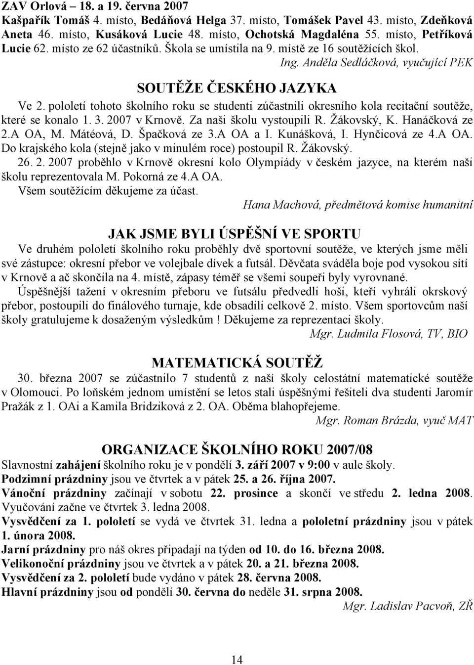 pololetí tohoto školního roku se studenti zúčastnili okresního kola recitační soutěže, které se konalo 1. 3. 2007 v Krnově. Za naši školu vystoupili R. Žákovský, K. Hanáčková ze 2.A OA, M. Mátéová, D.