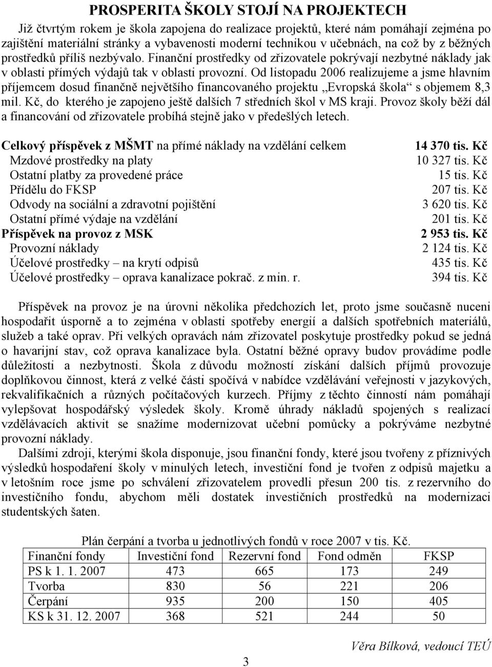 Od listopadu 2006 realizujeme a jsme hlavním příjemcem dosud finančně největšího financovaného projektu Evropská škola s objemem 8,3 mil.