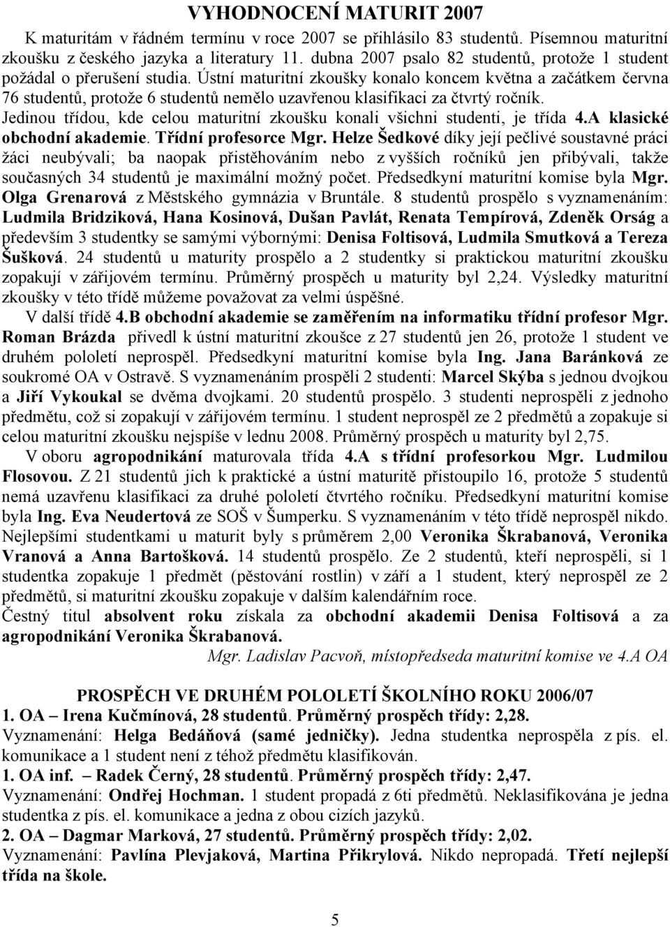 Ústní maturitní zkoušky konalo koncem května a začátkem června 76 studentů, protože 6 studentů nemělo uzavřenou klasifikaci za čtvrtý ročník.