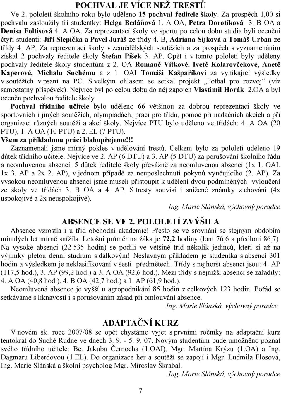 AP. Za reprezentaci školy v zemědělských soutěžích a za prospěch s vyznamenáním získal 2 pochvaly ředitele školy Štefan Pišek 3. AP.