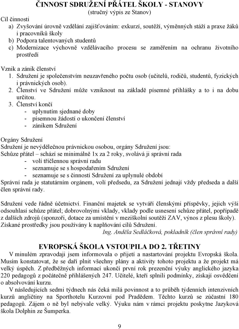 Sdružení je společenstvím neuzavřeného počtu osob (učitelů, rodičů, studentů, fyzických i právnických osob). 2. Členství ve Sdružení může vzniknout na základě písemné přihlášky a to i na dobu určitou.