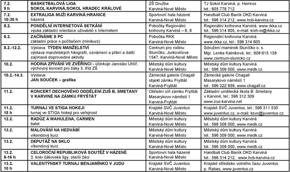 SMETANY V KARVINÉ NA ZÁMKU FRYŠTÁT 11.2. 15 h TURNAJ VE STIGA HOKEJI turnaj ve STIGA hokeji pro veřejnost 12.2. RADÚZ A MAHULENA, CARMEN balet 13.2. MALOVÁNÍ NA HEDVÁBÍ víkendový kurz 13.2. DEPUTÁŽ NA SKLO víkendový kurz 13.