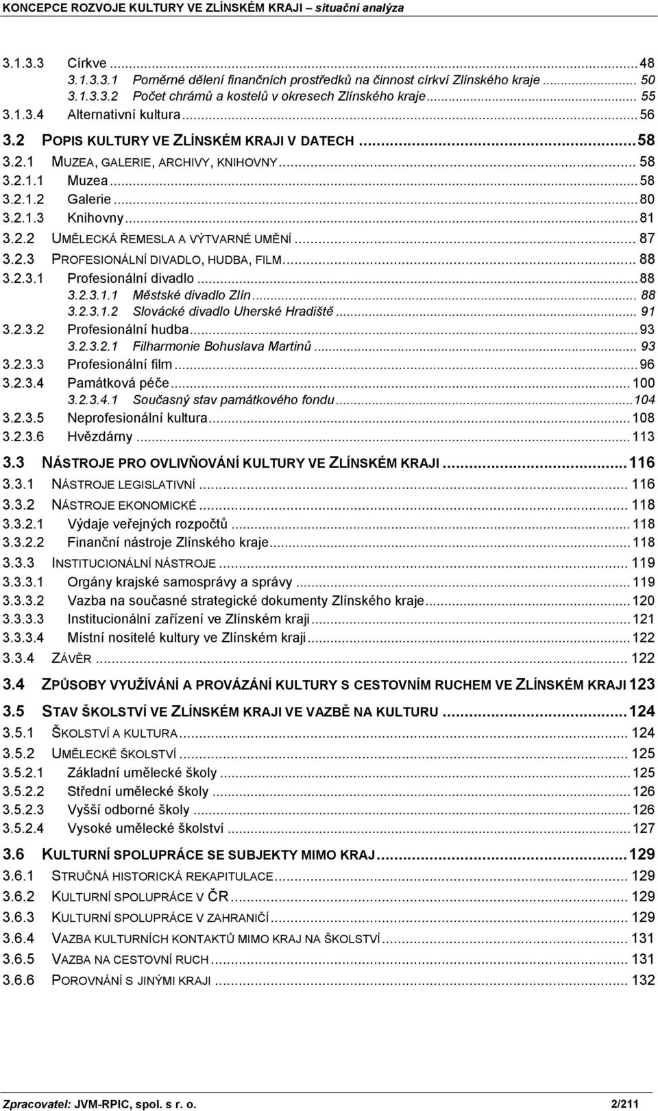 .. 87 3.2.3 PROFESIONÁLNÍ DIVADLO, HUDBA, FILM... 88 3.2.3.1 Profesionální divadlo... 88 3.2.3.1.1 Městské divadlo Zlín... 88 3.2.3.1.2 Slovácké divadlo Uherské Hradiště... 91 3.2.3.2 Profesionální hudba.