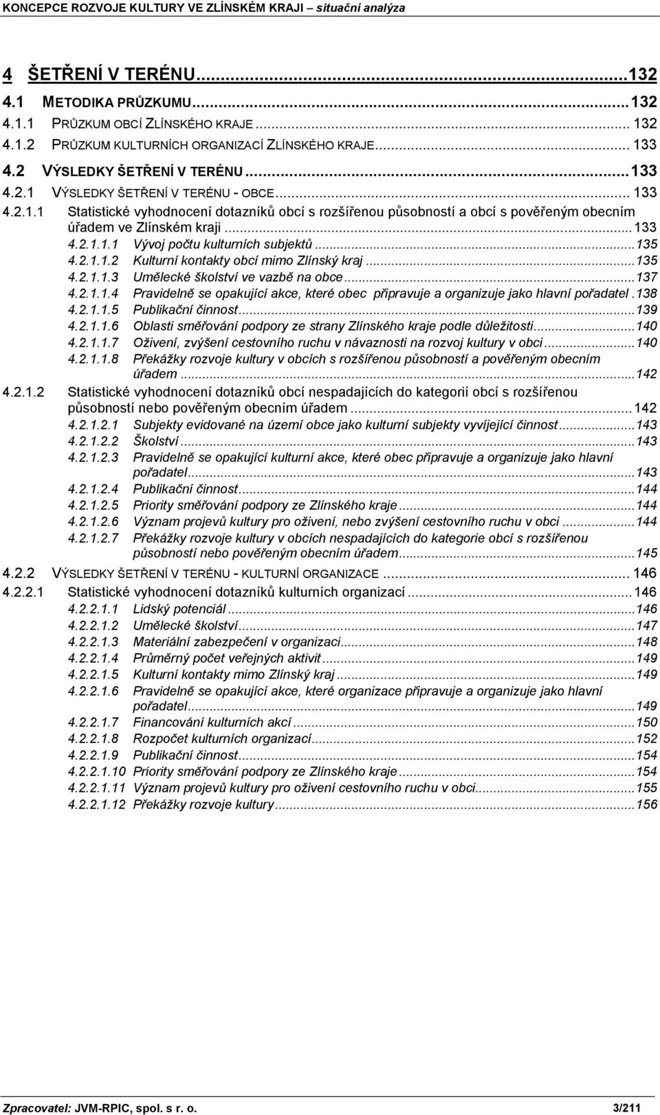 ..135 4.2.1.1.3 Umělecké školství ve vazbě na obce...137 4.2.1.1.4 Pravidelně se opakující akce, které obec připravuje a organizuje jako hlavní pořadatel.138 4.2.1.1.5 Publikační činnost...139 4.2.1.1.6 Oblasti směřování podpory ze strany Zlínského kraje podle důležitosti.