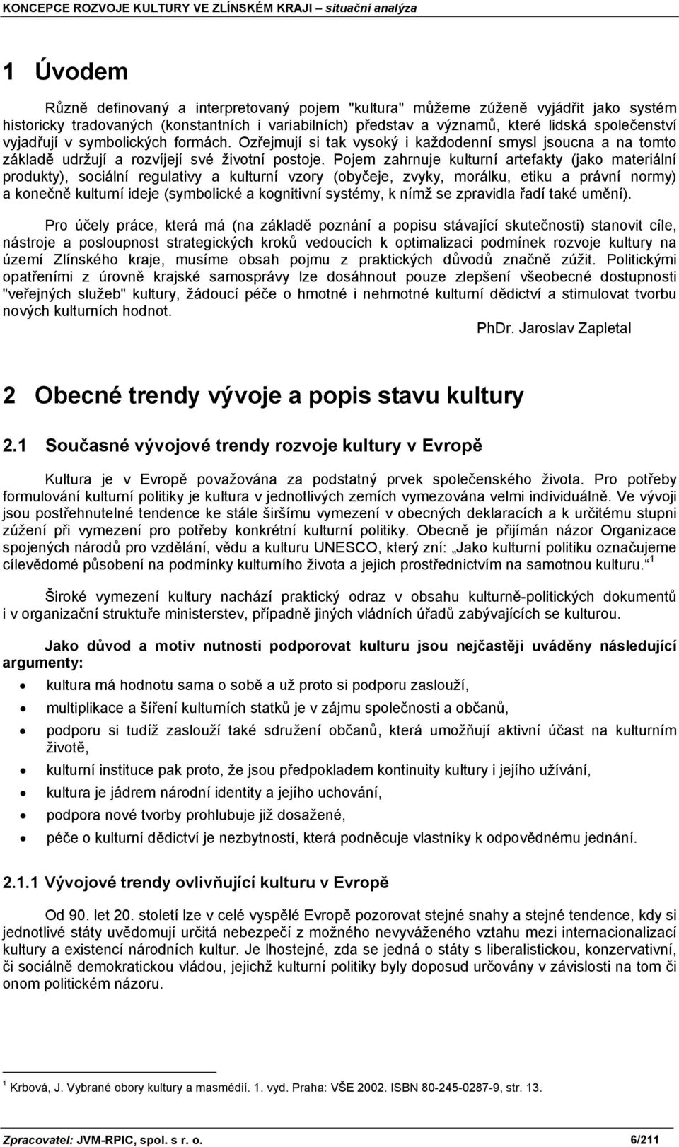 Pojem zahrnuje kulturní artefakty (jako materiální produkty), sociální regulativy a kulturní vzory (obyčeje, zvyky, morálku, etiku a právní normy) a konečně kulturní ideje (symbolické a kognitivní