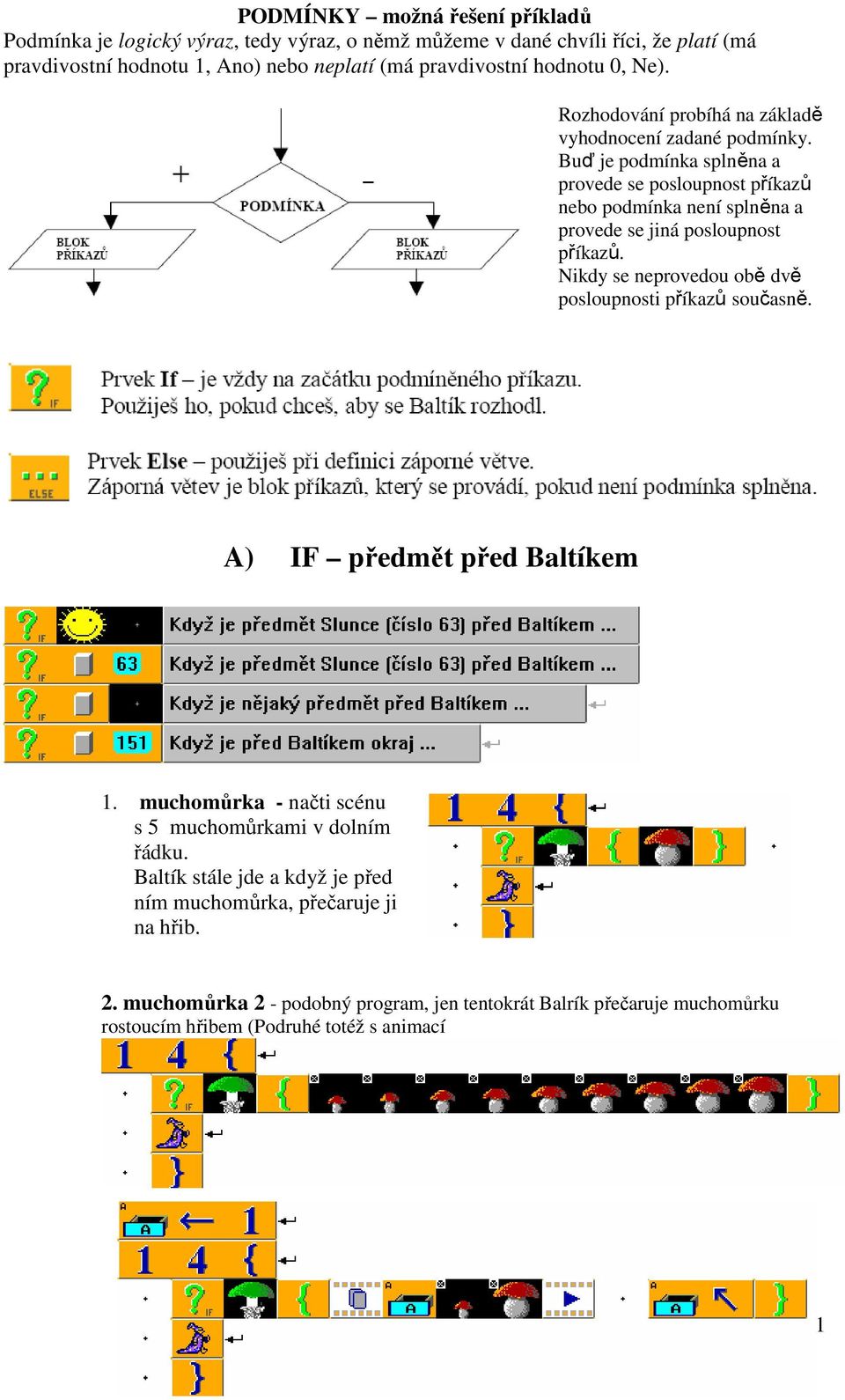 Buď je podmínka splněna a provede se posloupnost příkazů nebo podmínka není splněna a provede se jiná posloupnost příkazů.